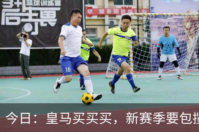 今日：皇马买买买，新赛季要包揽西甲和欧冠冠军？姆巴佩金球奖有戏了？