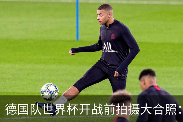 德国队世界杯开战前拍摄大合照：未入选名单的陪练乌尔比希也在列