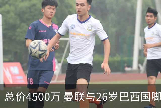 总价4500万 曼联与26岁巴西国脚签约4年 或再买2名中场+夏窗砸3亿