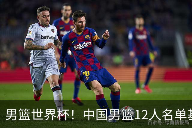 男篮世界杯！中国男篮12人名单基本确定，三后卫领衔，双塔镇守内线