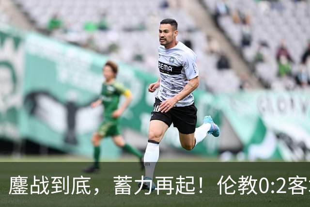 鏖战到底，蓄力再起！伦教0:2客场憾负北滘