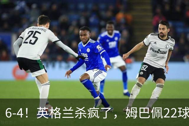 6-4！英格兰杀疯了，姆巴佩22球创历史，萨卡帽子戏法，德尚离任